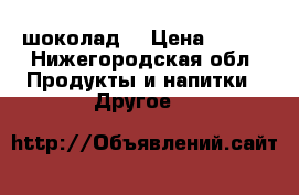 шоколад  › Цена ­ 160 - Нижегородская обл. Продукты и напитки » Другое   